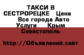 ТАКСИ В СЕСТРОРЕЦКЕ › Цена ­ 120 - Все города Авто » Услуги   . Крым,Севастополь